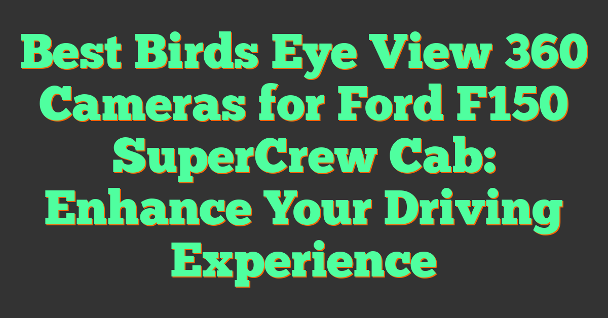 Best Birds Eye View 360 Cameras for Ford F150 SuperCrew Cab: Enhance Your Driving Experience