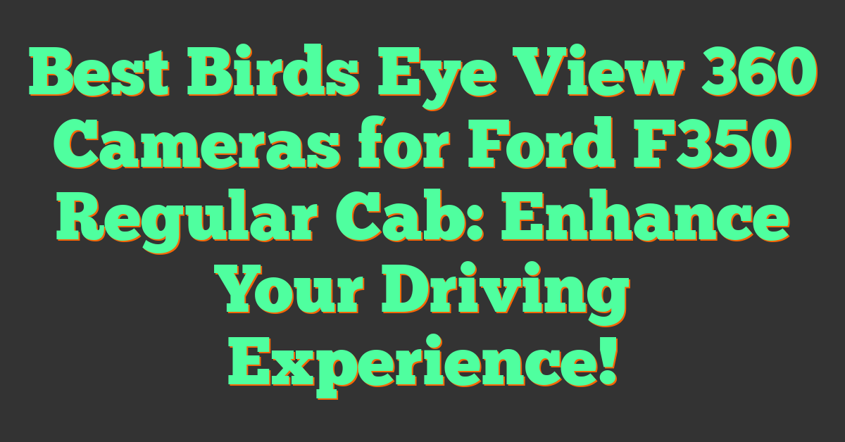 Best Birds Eye View 360 Cameras for Ford F350 Regular Cab: Enhance Your Driving Experience!