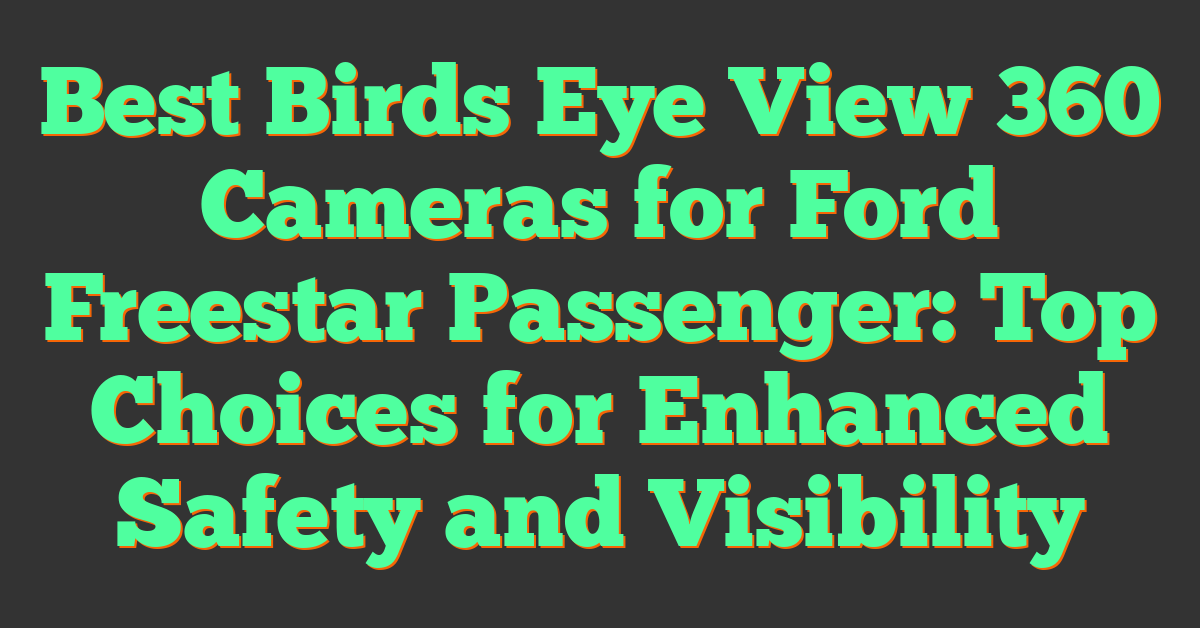 Best Birds Eye View 360 Cameras for Ford Freestar Passenger: Top Choices for Enhanced Safety and Visibility