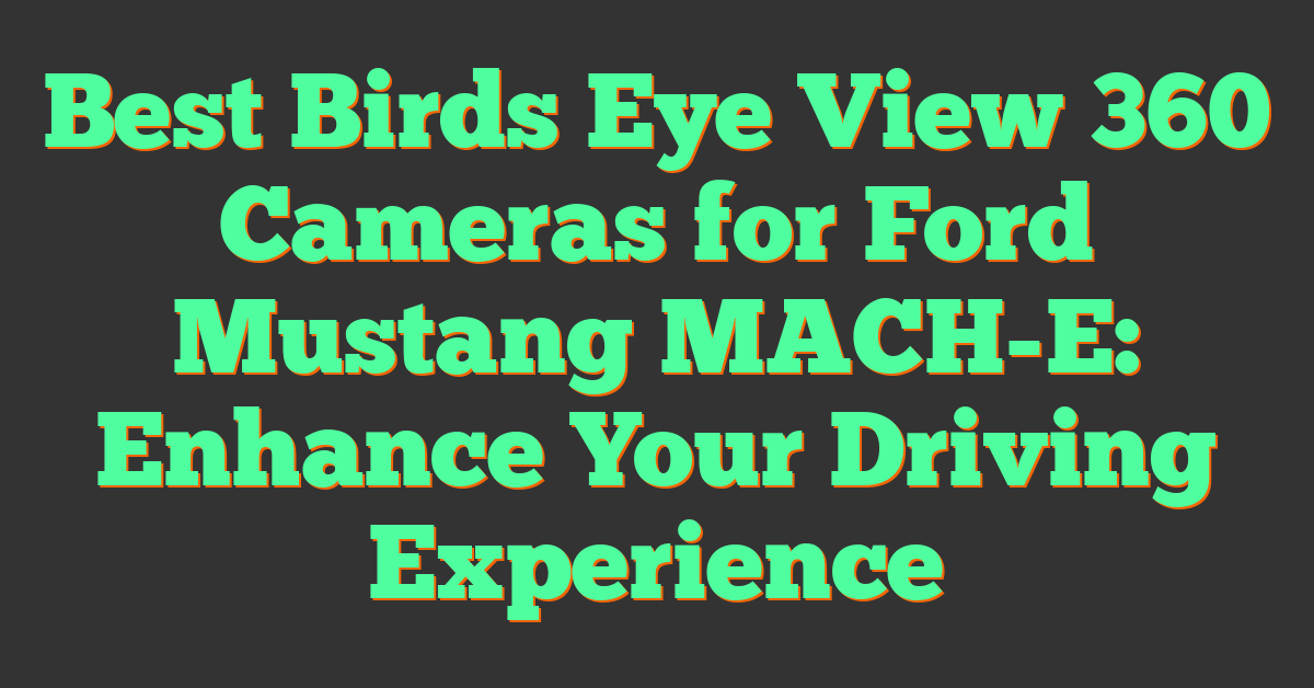 Best Birds Eye View 360 Cameras for Ford Mustang MACH-E: Enhance Your Driving Experience