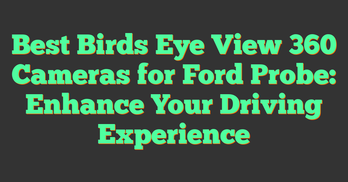 Best Birds Eye View 360 Cameras for Ford Probe: Enhance Your Driving Experience