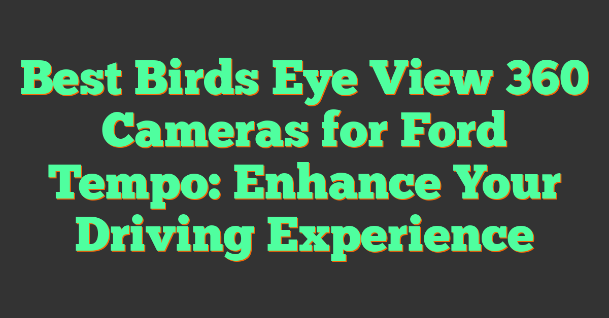 Best Birds Eye View 360 Cameras for Ford Tempo: Enhance Your Driving Experience