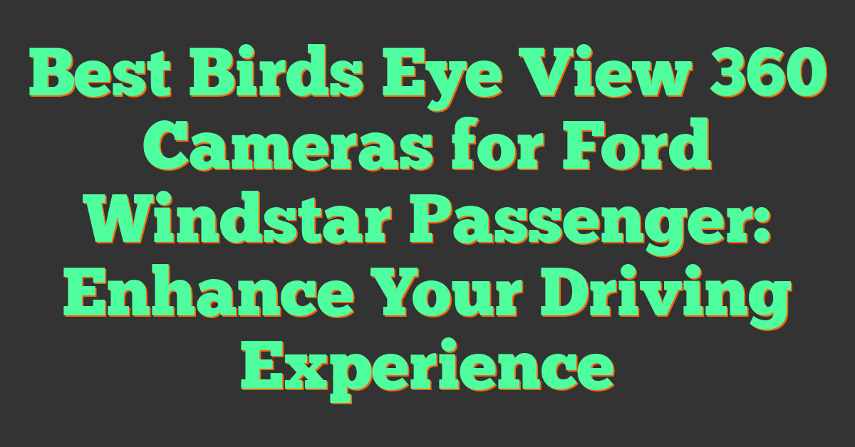 Best Birds Eye View 360 Cameras for Ford Windstar Passenger: Enhance Your Driving Experience