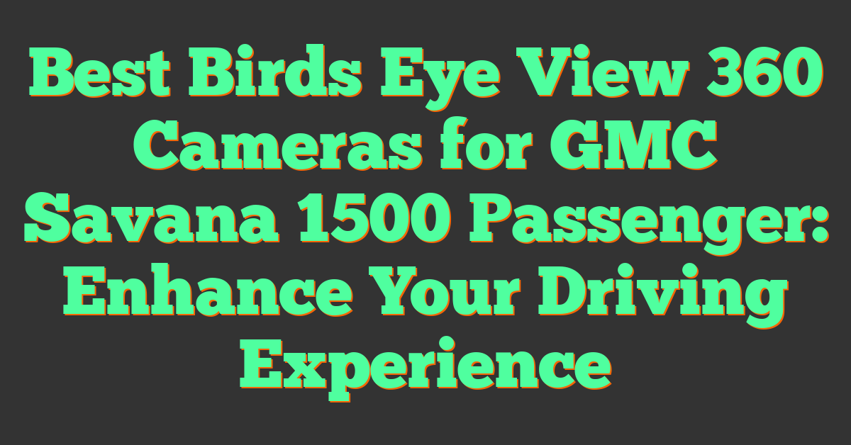 Best Birds Eye View 360 Cameras for GMC Savana 1500 Passenger: Enhance Your Driving Experience