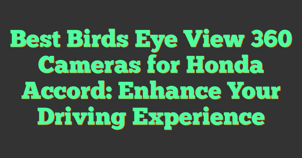 Best Birds Eye View 360 Cameras for Honda Accord: Enhance Your Driving Experience