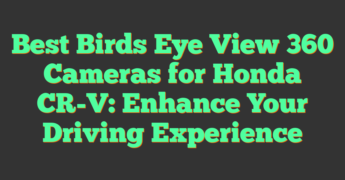 Best Birds Eye View 360 Cameras for Honda CR-V: Enhance Your Driving Experience