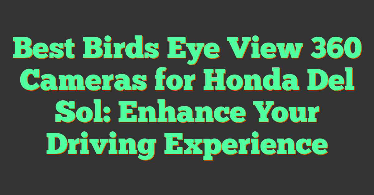 Best Birds Eye View 360 Cameras for Honda Del Sol: Enhance Your Driving Experience