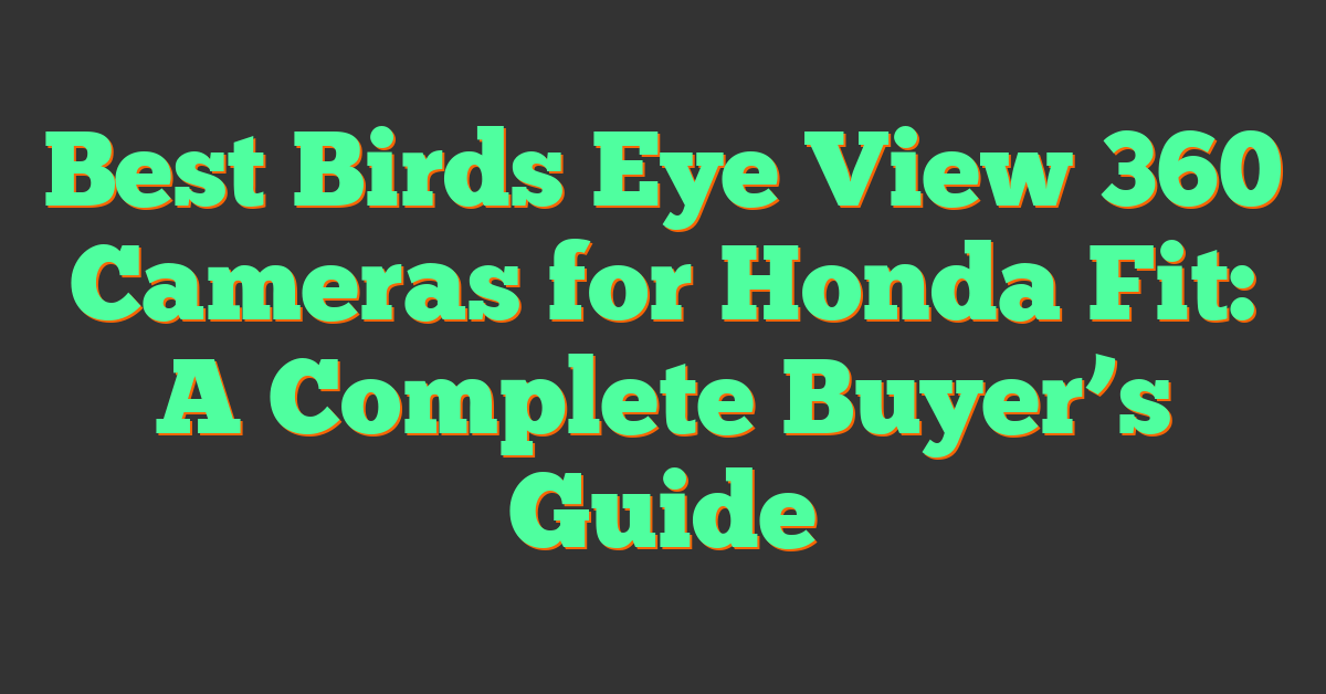 Best Birds Eye View 360 Cameras for Honda Fit: A Complete Buyer’s Guide