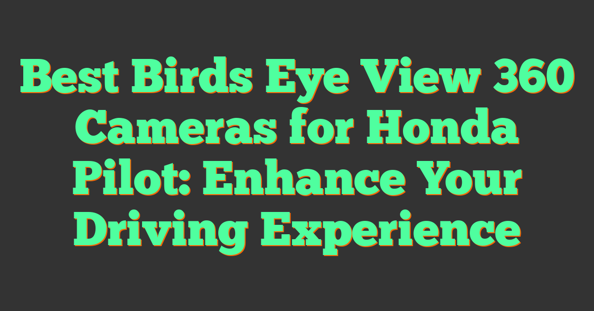 Best Birds Eye View 360 Cameras for Honda Pilot: Enhance Your Driving Experience