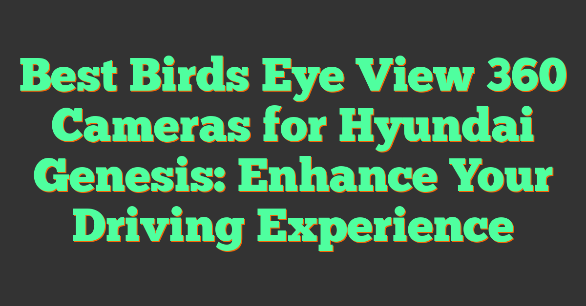 Best Birds Eye View 360 Cameras for Hyundai Genesis: Enhance Your Driving Experience