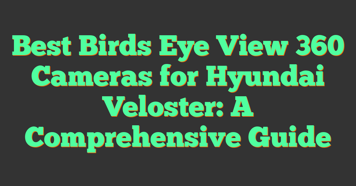 Best Birds Eye View 360 Cameras for Hyundai Veloster: A Comprehensive Guide