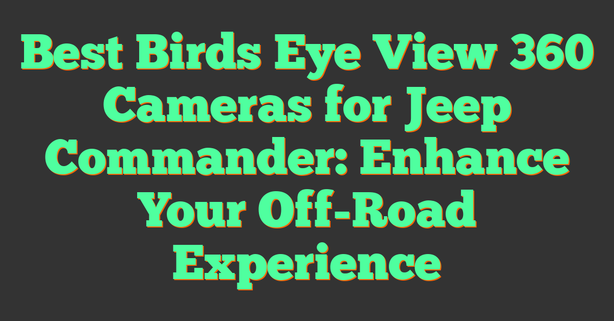 Best Birds Eye View 360 Cameras for Jeep Commander: Enhance Your Off-Road Experience