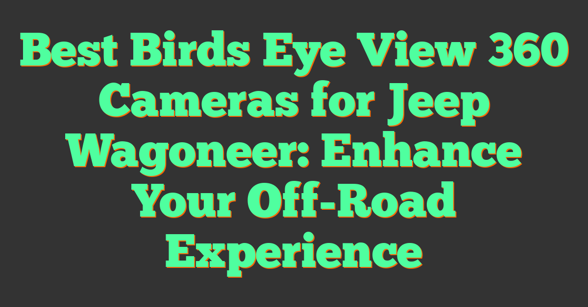 Best Birds Eye View 360 Cameras for Jeep Wagoneer: Enhance Your Off-Road Experience