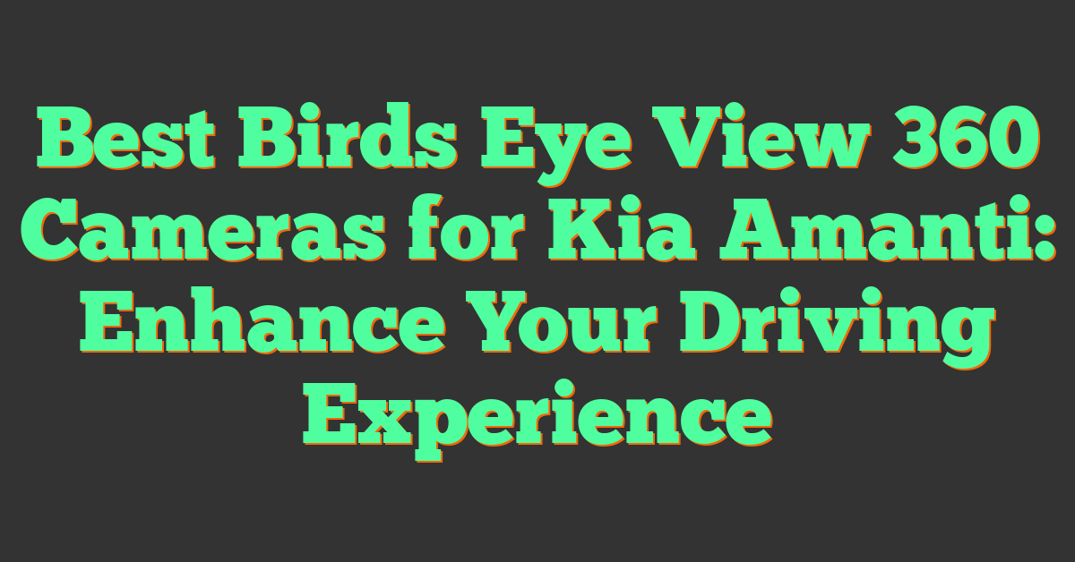 Best Birds Eye View 360 Cameras for Kia Amanti: Enhance Your Driving Experience