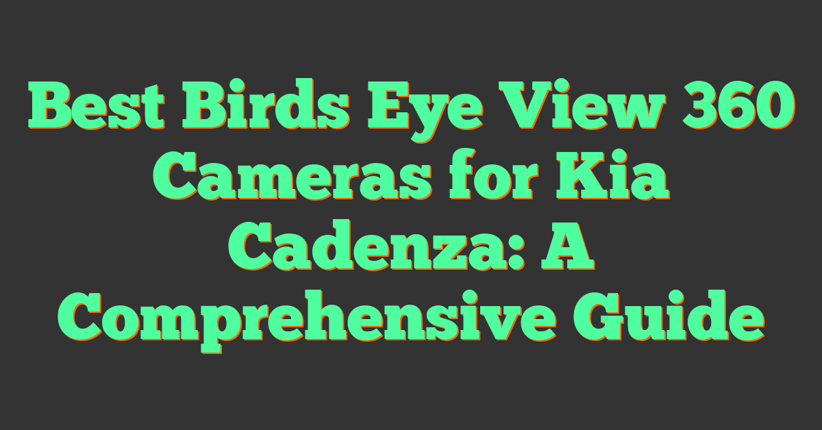 Best Birds Eye View 360 Cameras for Kia Cadenza: A Comprehensive Guide