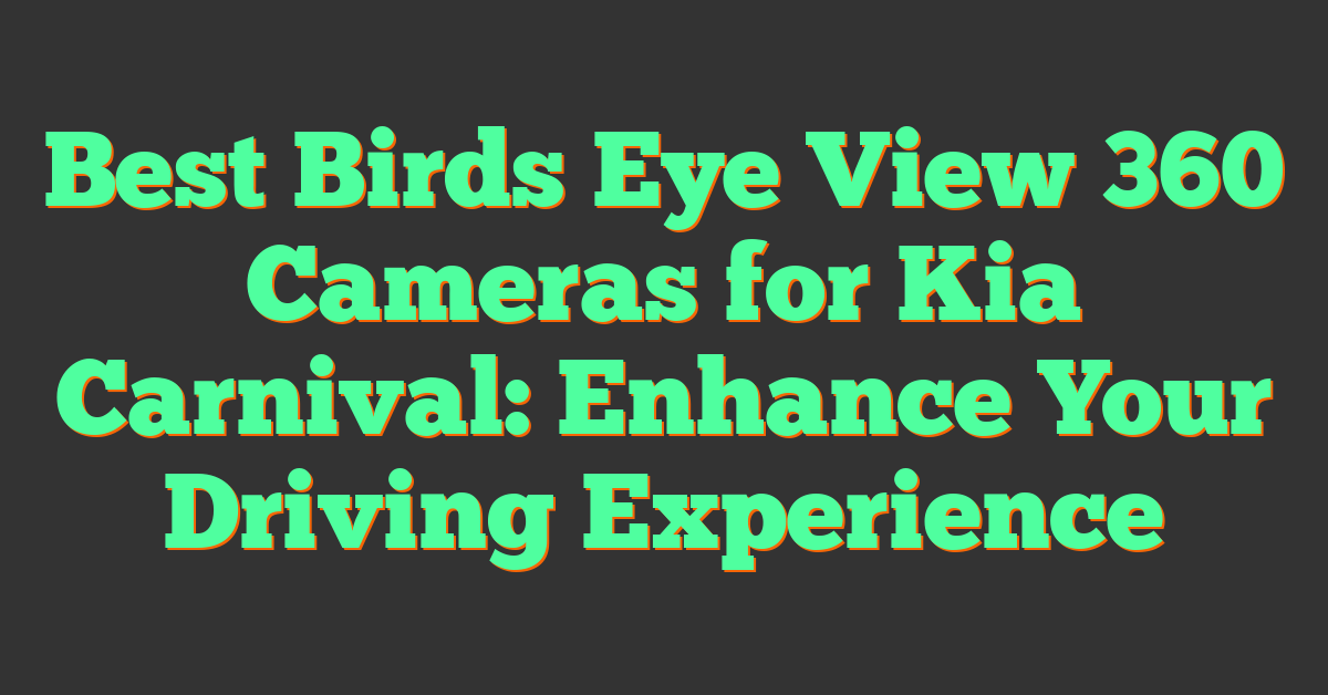 Best Birds Eye View 360 Cameras for Kia Carnival: Enhance Your Driving Experience