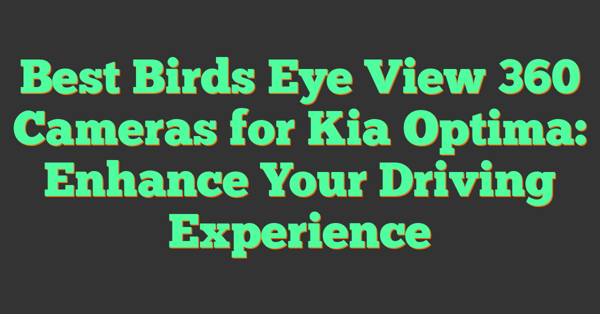 Best Birds Eye View 360 Cameras for Kia Optima: Enhance Your Driving Experience