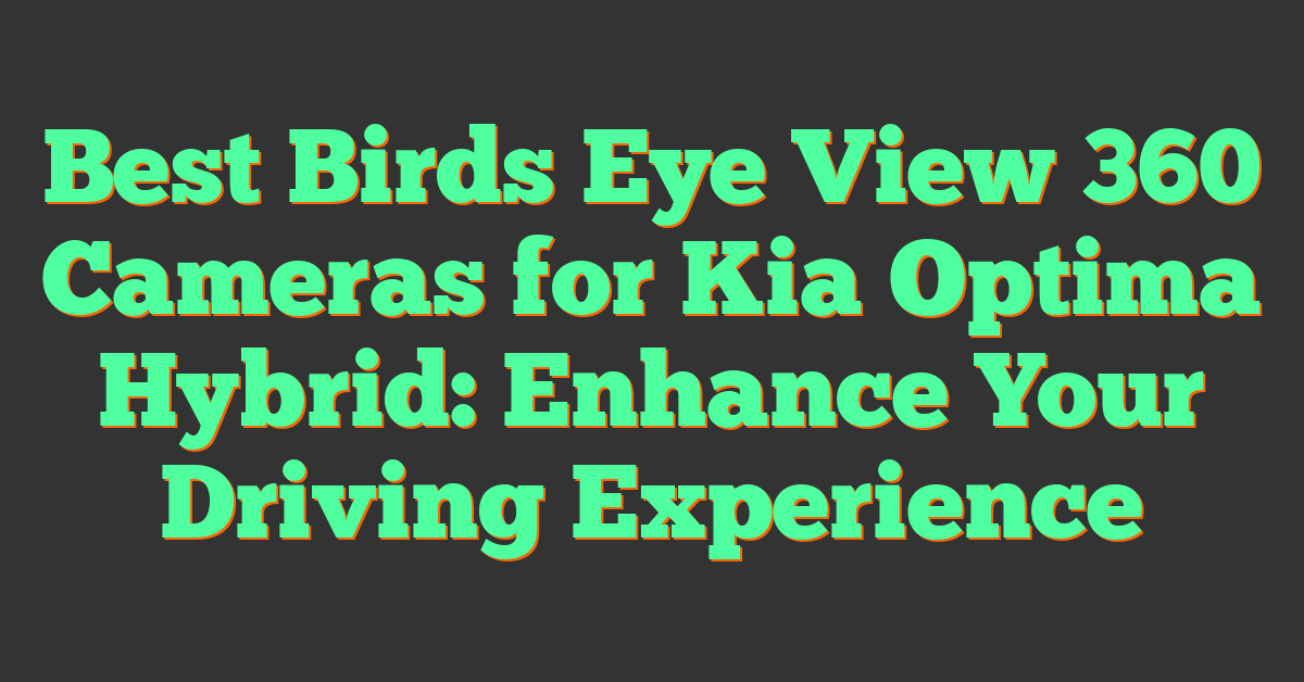 Best Birds Eye View 360 Cameras for Kia Optima Hybrid: Enhance Your Driving Experience