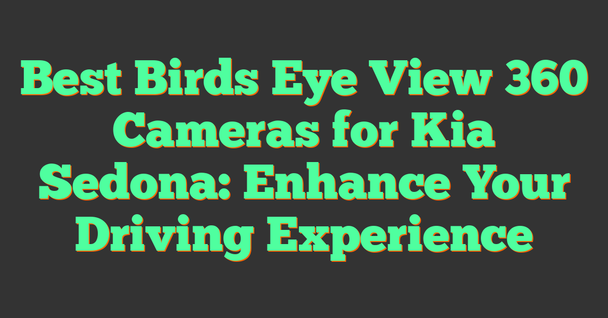 Best Birds Eye View 360 Cameras for Kia Sedona: Enhance Your Driving Experience