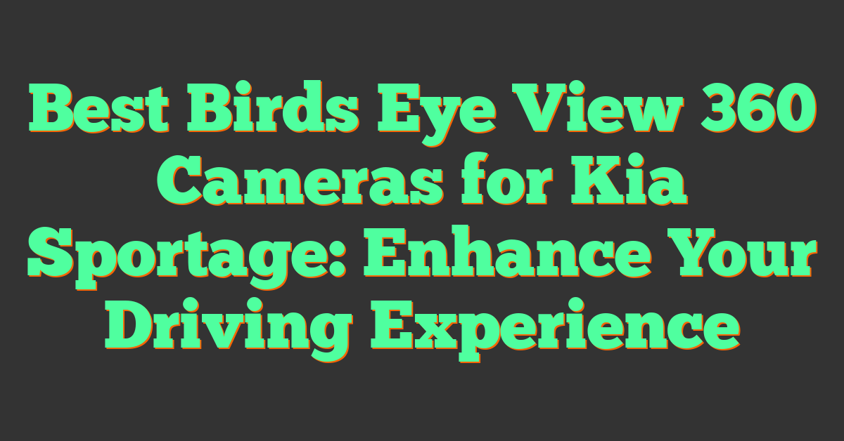 Best Birds Eye View 360 Cameras for Kia Sportage: Enhance Your Driving Experience