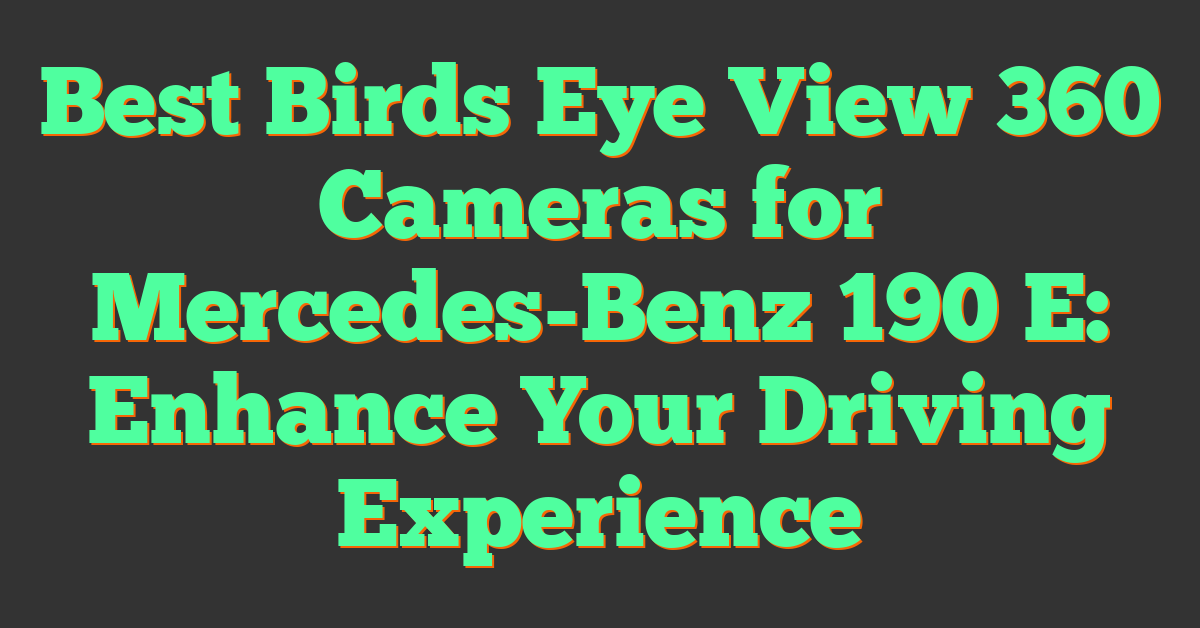 Best Birds Eye View 360 Cameras for Mercedes-Benz 190 E: Enhance Your Driving Experience