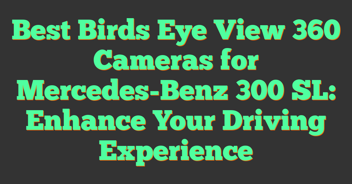 Best Birds Eye View 360 Cameras for Mercedes-Benz 300 SL: Enhance Your Driving Experience