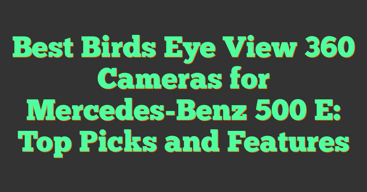 Best Birds Eye View 360 Cameras for Mercedes-Benz 500 E: Top Picks and Features