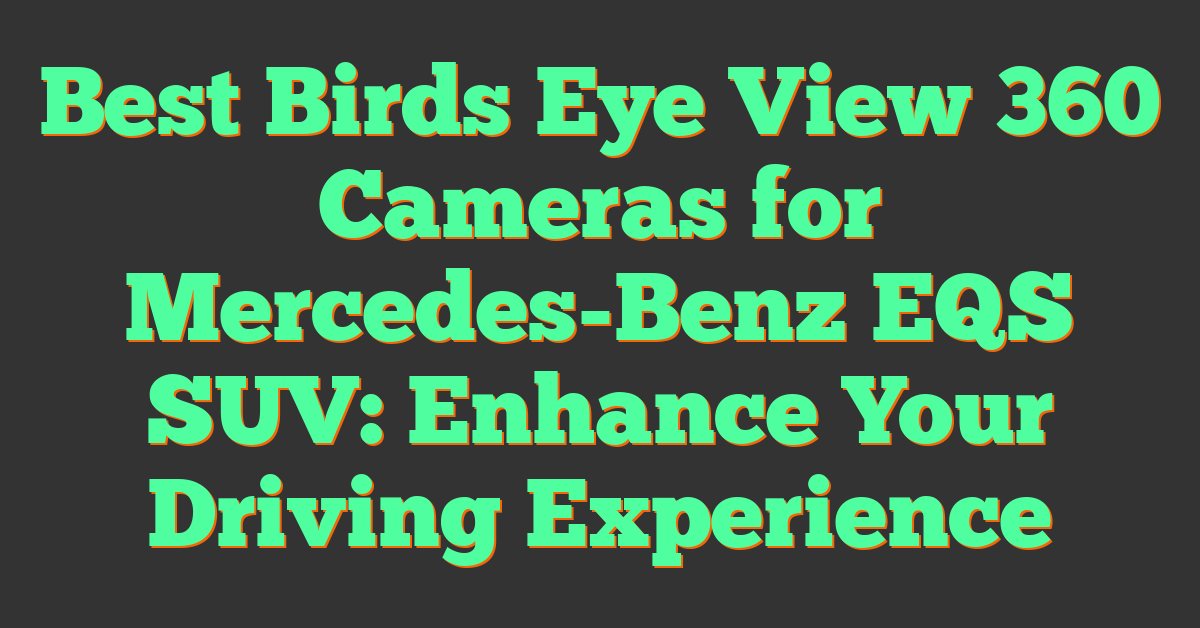 Best Birds Eye View 360 Cameras for Mercedes-Benz EQS SUV: Enhance Your Driving Experience