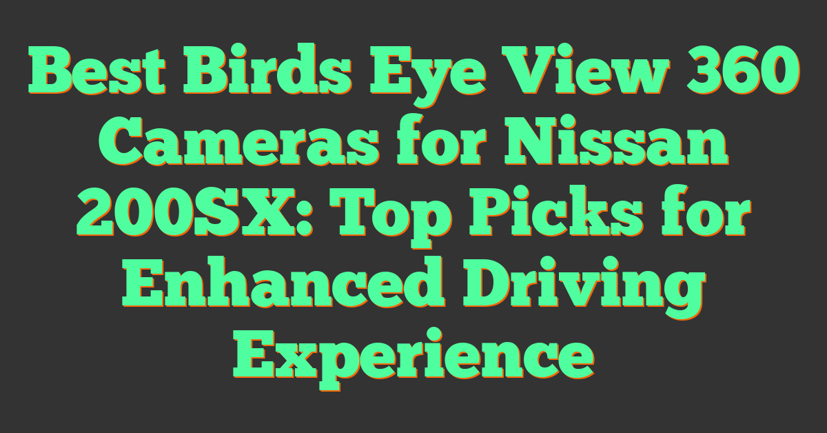 Best Birds Eye View 360 Cameras for Nissan 200SX: Top Picks for Enhanced Driving Experience