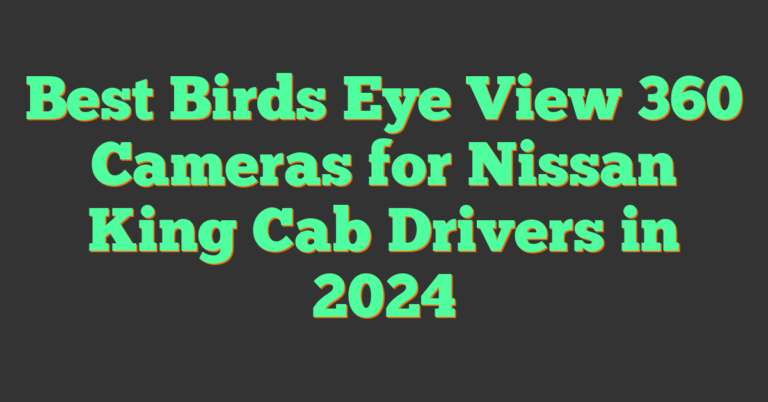 Best Birds Eye View 360 Cameras for Nissan King Cab Drivers in 2024 (2026)