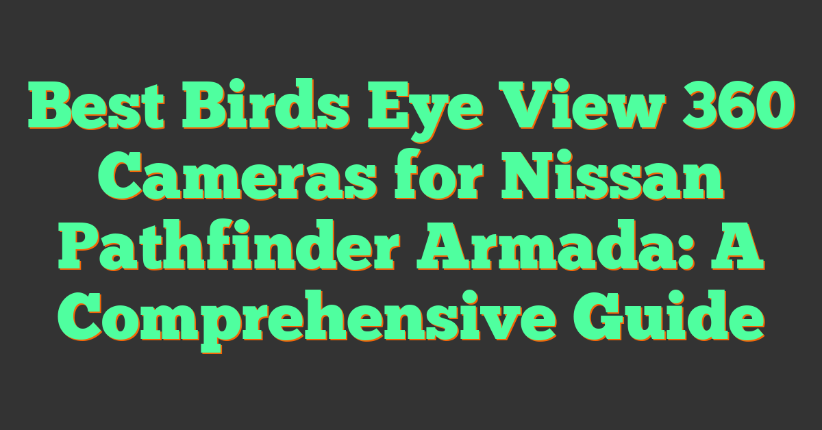 Best Birds Eye View 360 Cameras for Nissan Pathfinder Armada: A Comprehensive Guide