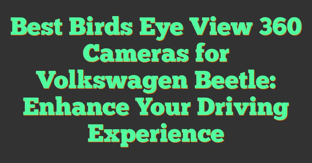 Best Birds Eye View 360 Cameras for Volkswagen Beetle: Enhance Your Driving Experience