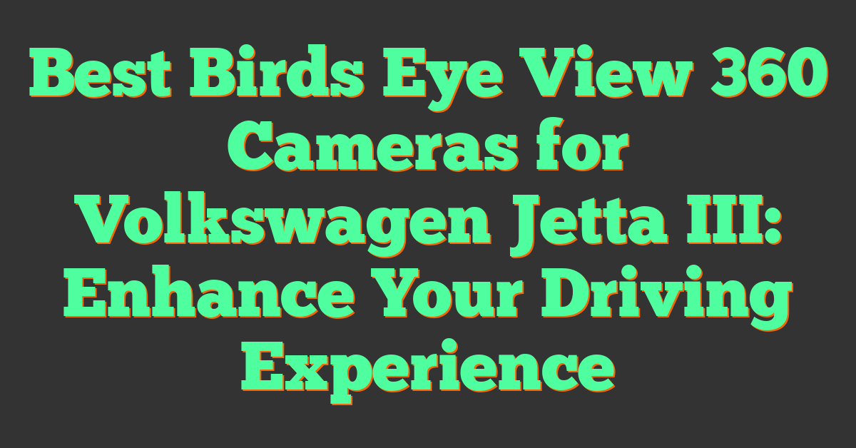 Best Birds Eye View 360 Cameras for Volkswagen Jetta III: Enhance Your Driving Experience