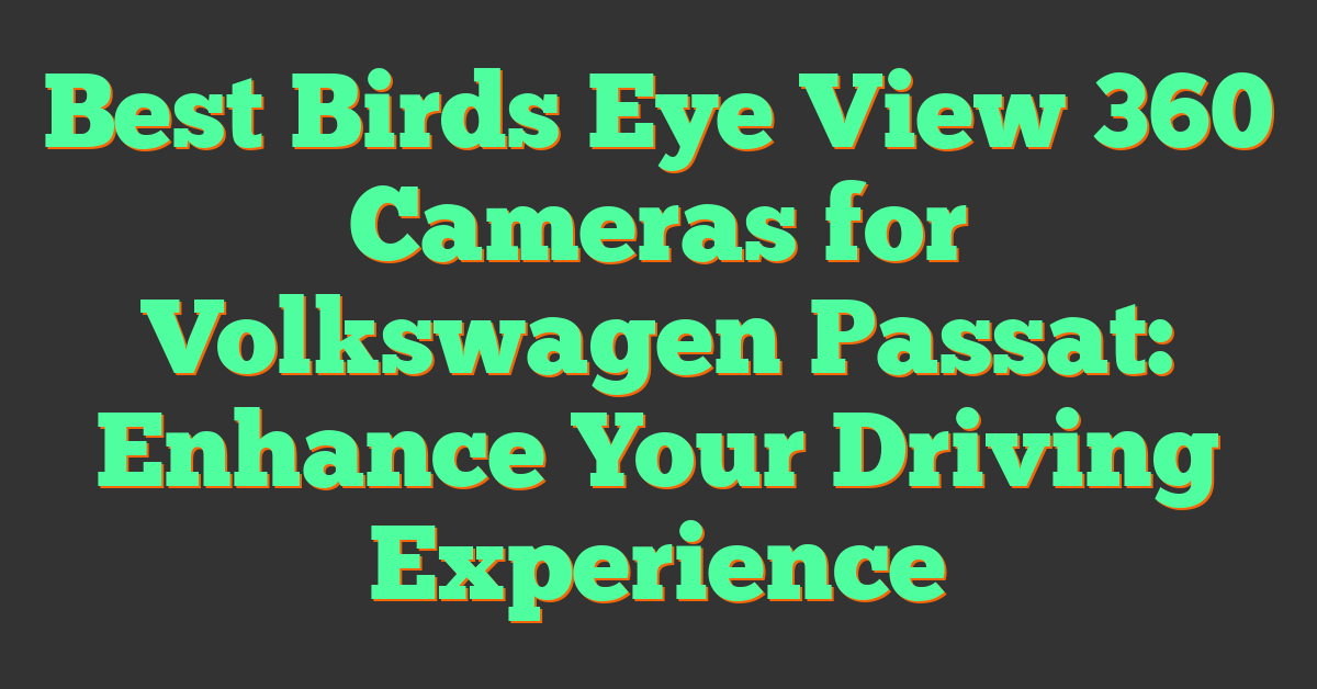 Best Birds Eye View 360 Cameras for Volkswagen Passat: Enhance Your Driving Experience