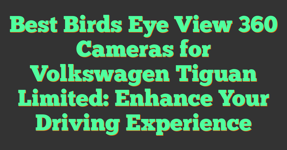 Best Birds Eye View 360 Cameras for Volkswagen Tiguan Limited: Enhance Your Driving Experience