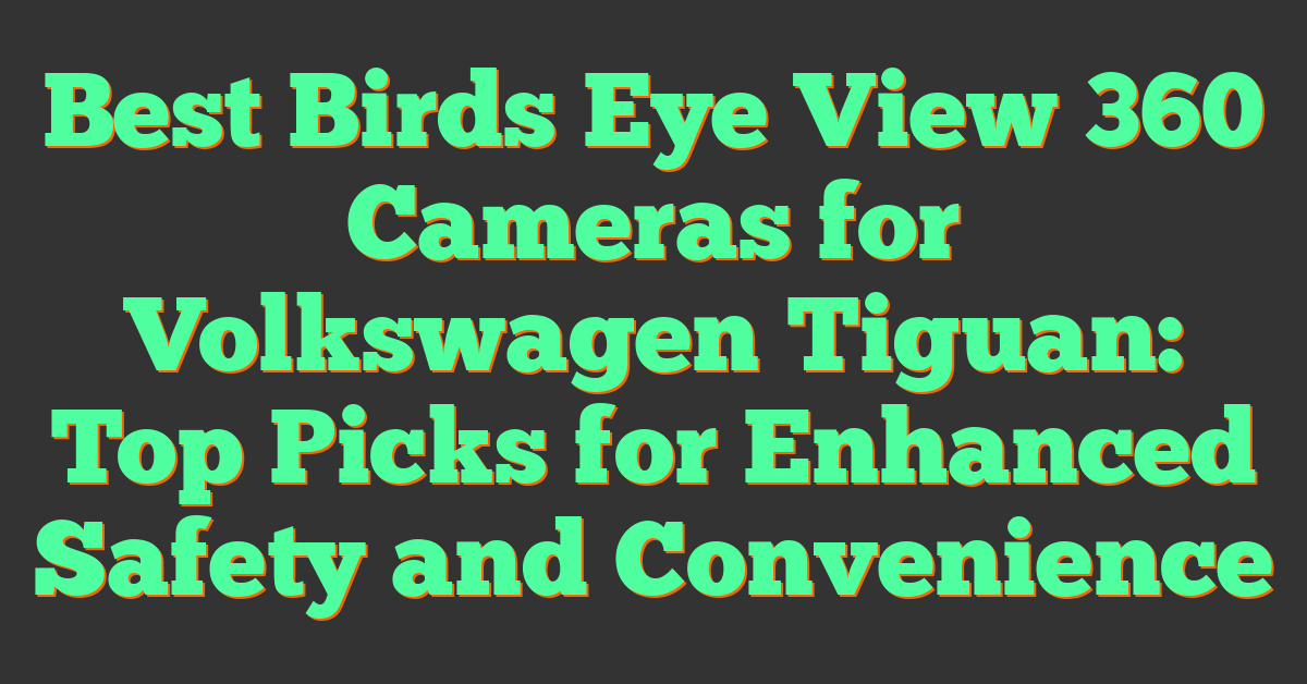 Best Birds Eye View 360 Cameras for Volkswagen Tiguan: Top Picks for Enhanced Safety and Convenience