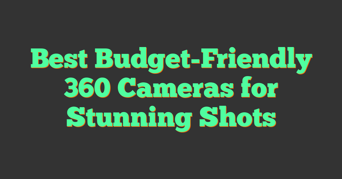 Best Budget-Friendly 360 Cameras for Stunning Shots