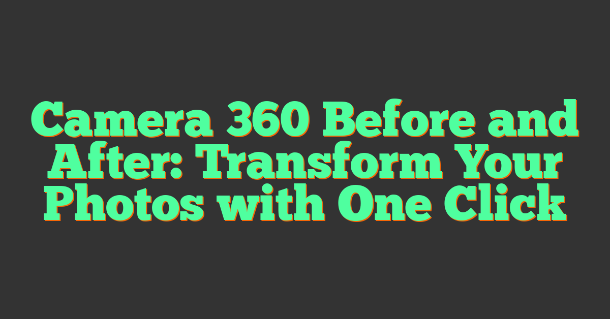 Camera 360 Before and After: Transform Your Photos with One Click