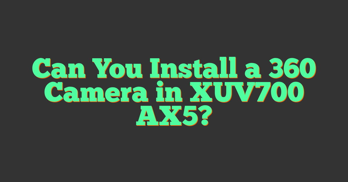 Can You Install a 360 Camera in XUV700 AX5?