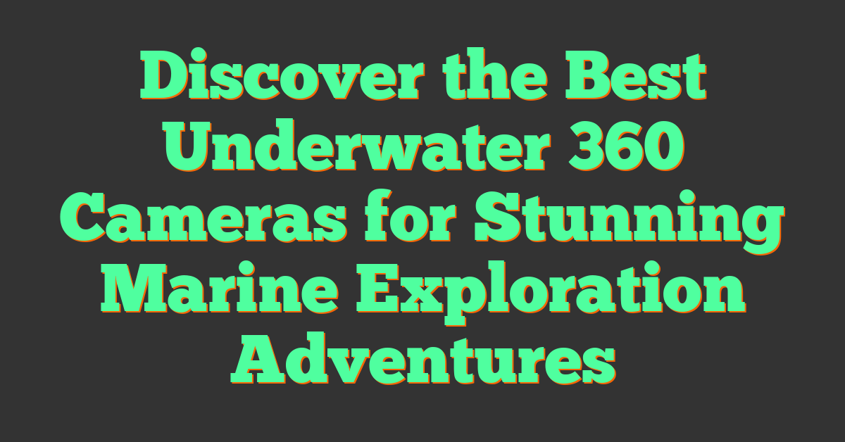 Discover the Best Underwater 360 Cameras for Stunning Marine Exploration Adventures