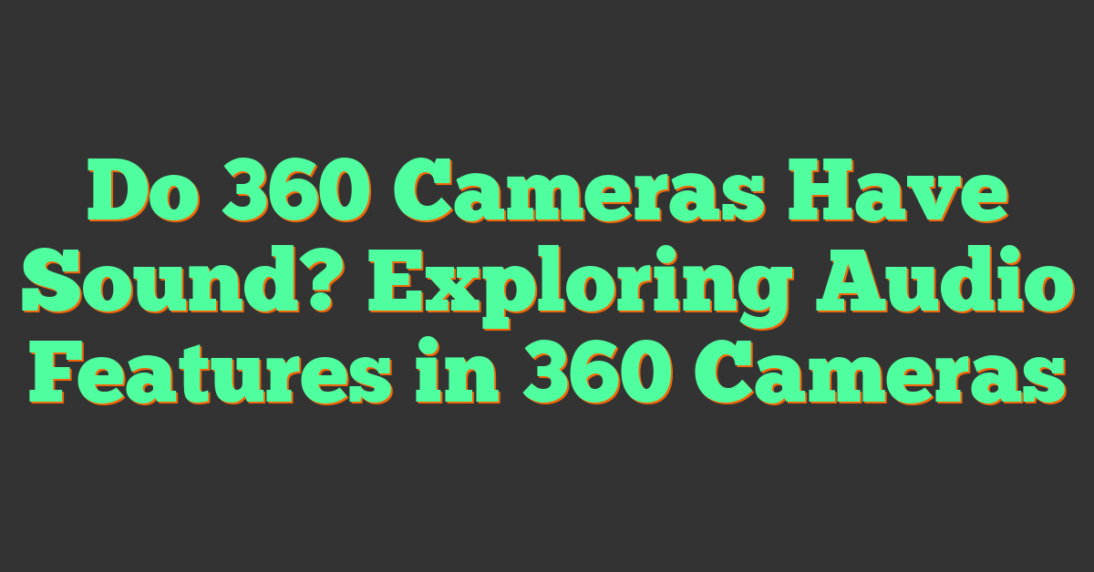 Do 360 Cameras Have Sound? Exploring Audio Features in 360 Cameras