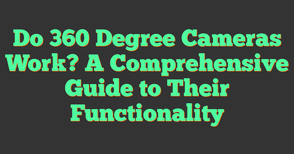 Do 360 Degree Cameras Work? A Comprehensive Guide to Their Functionality