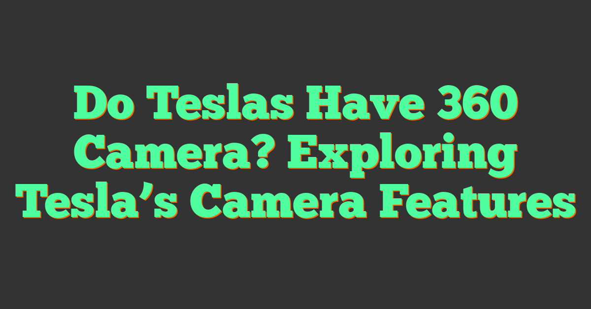 Do Teslas Have 360 Camera? Exploring Tesla’s Camera Features