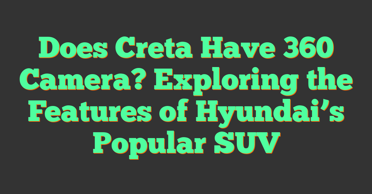 Does Creta Have 360 Camera? Exploring the Features of Hyundai’s Popular SUV
