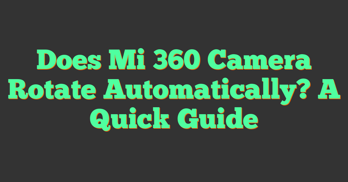 Does Mi 360 Camera Rotate Automatically? A Quick Guide