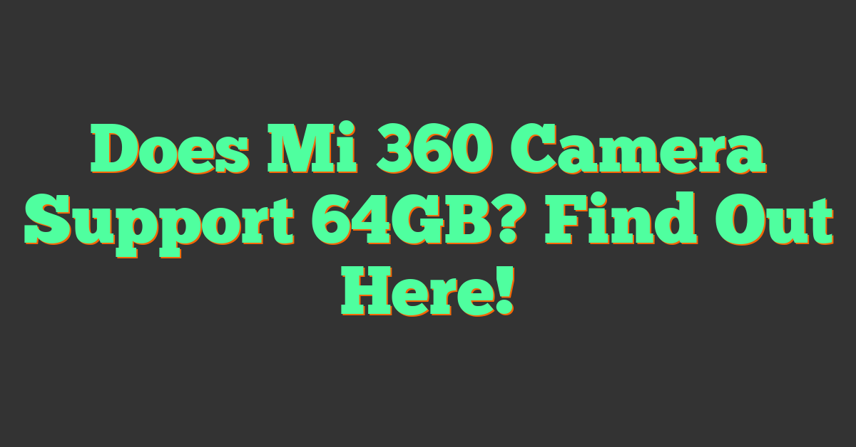 Does Mi 360 Camera Support 64GB? Find Out Here!