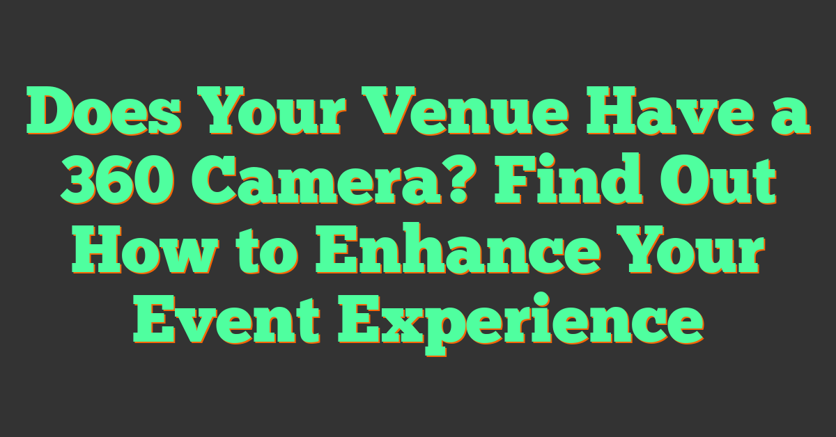 Does Your Venue Have a 360 Camera? Find Out How to Enhance Your Event Experience