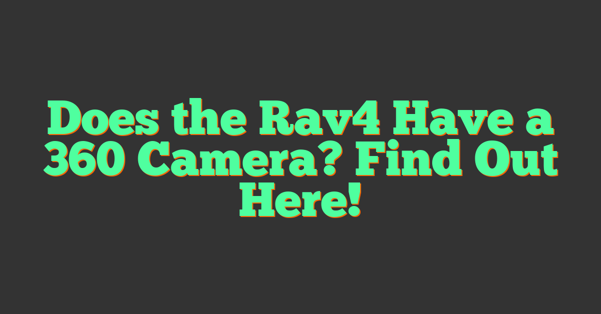 Does the Rav4 Have a 360 Camera? Find Out Here!