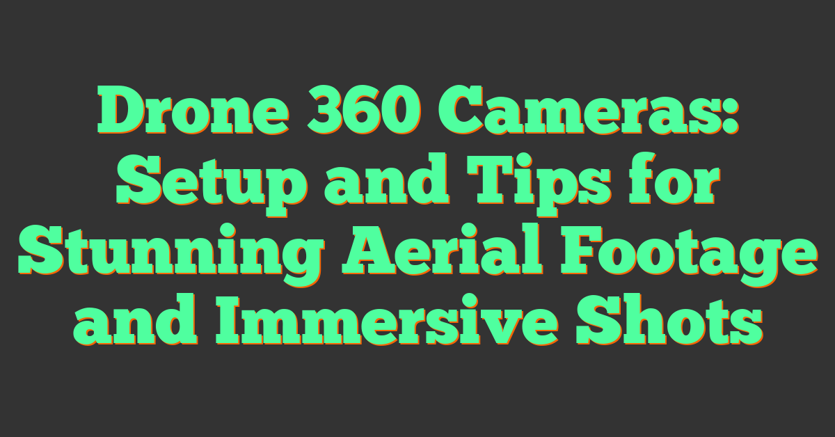 Drone 360 Cameras: Setup and Tips for Stunning Aerial Footage and Immersive Shots