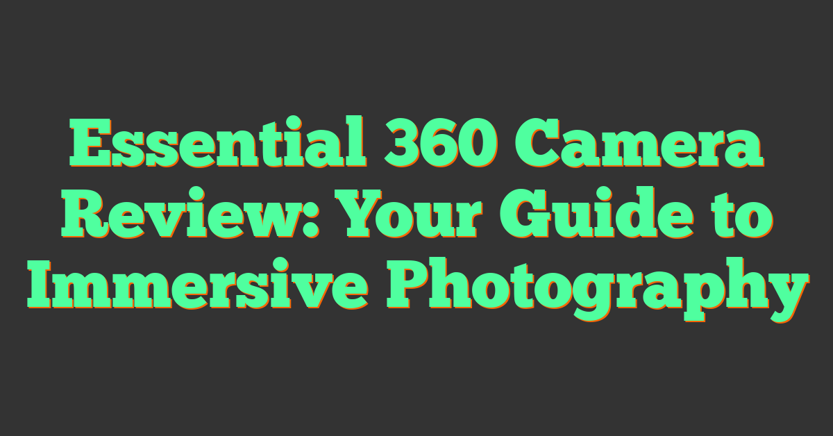 Essential 360 Camera Review: Your Guide to Immersive Photography